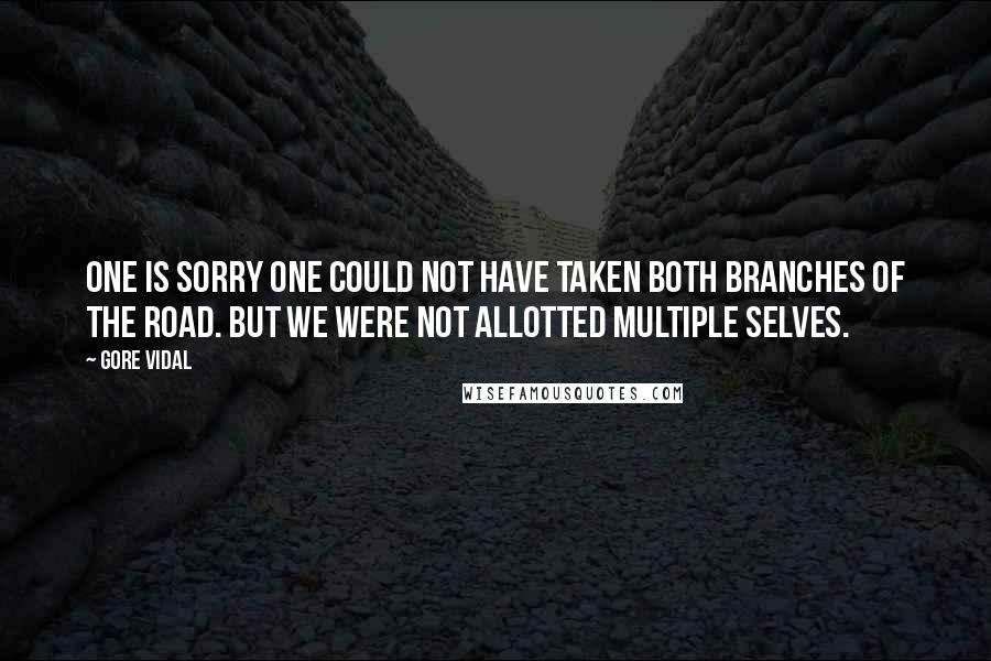 Gore Vidal Quotes: One is sorry one could not have taken both branches of the road. But we were not allotted multiple selves.