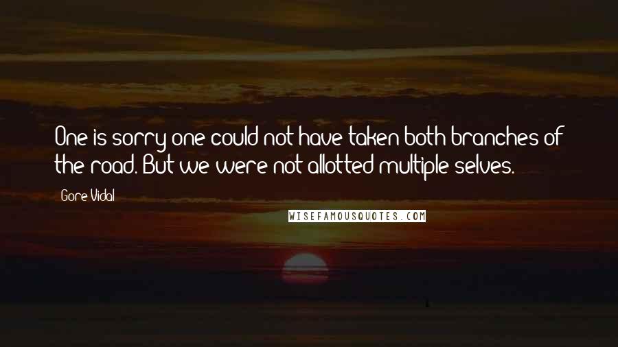 Gore Vidal Quotes: One is sorry one could not have taken both branches of the road. But we were not allotted multiple selves.