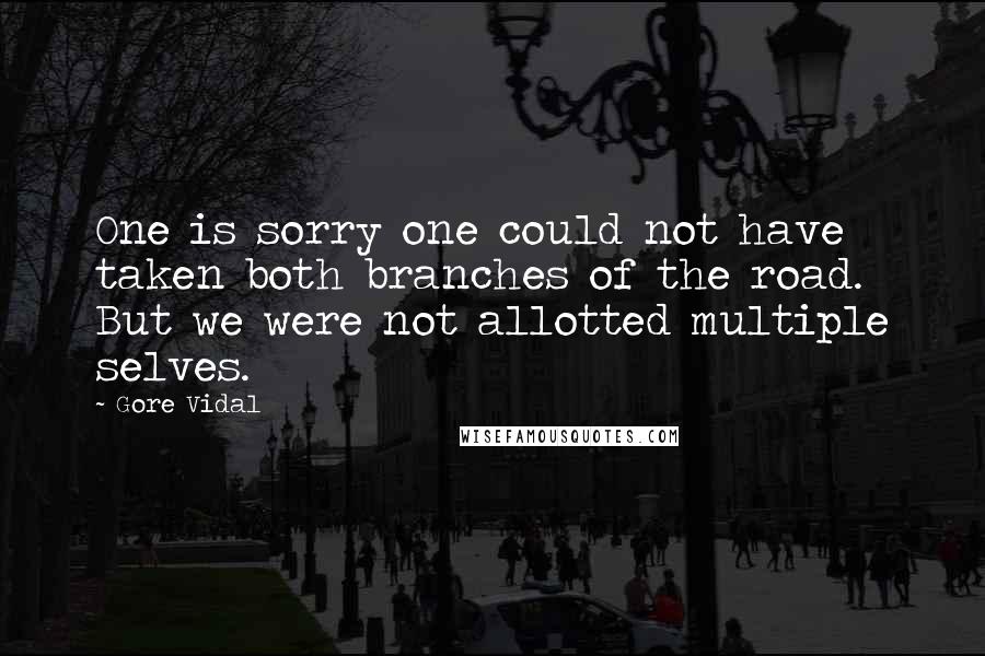 Gore Vidal Quotes: One is sorry one could not have taken both branches of the road. But we were not allotted multiple selves.