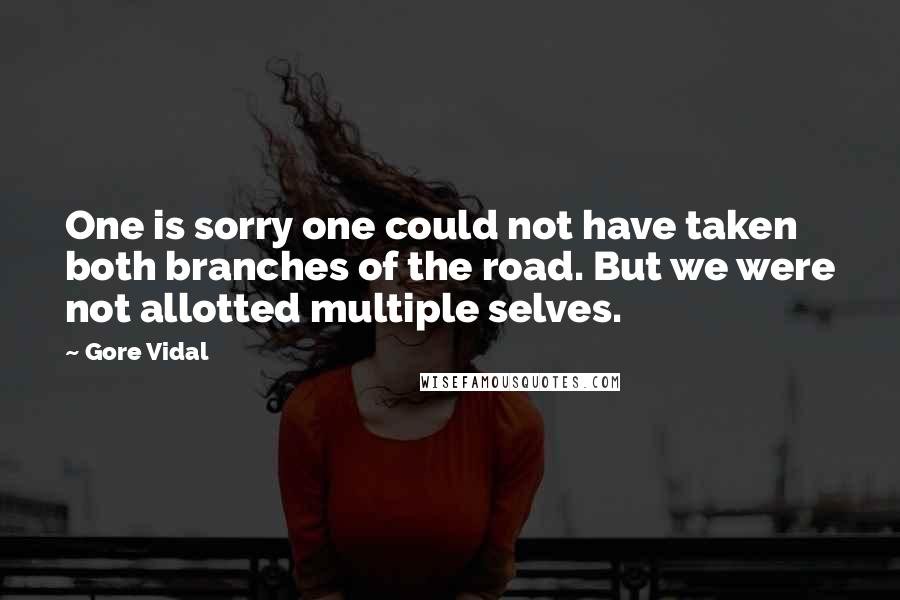 Gore Vidal Quotes: One is sorry one could not have taken both branches of the road. But we were not allotted multiple selves.