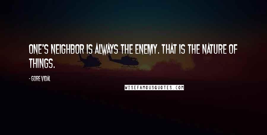 Gore Vidal Quotes: One's neighbor is always the enemy. That is the nature of things.