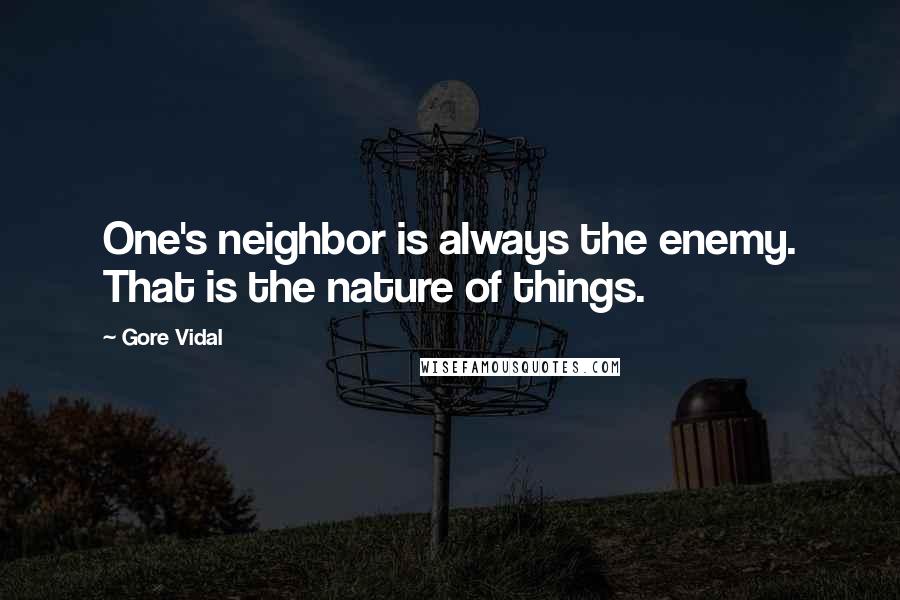 Gore Vidal Quotes: One's neighbor is always the enemy. That is the nature of things.