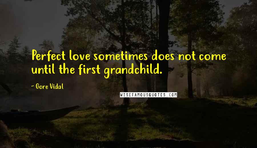 Gore Vidal Quotes: Perfect love sometimes does not come until the first grandchild.