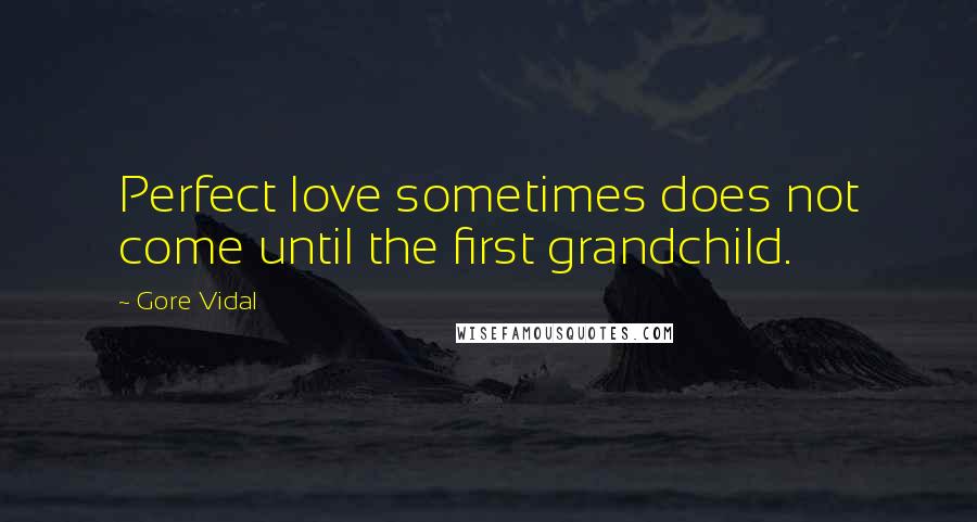 Gore Vidal Quotes: Perfect love sometimes does not come until the first grandchild.