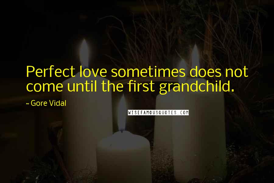 Gore Vidal Quotes: Perfect love sometimes does not come until the first grandchild.