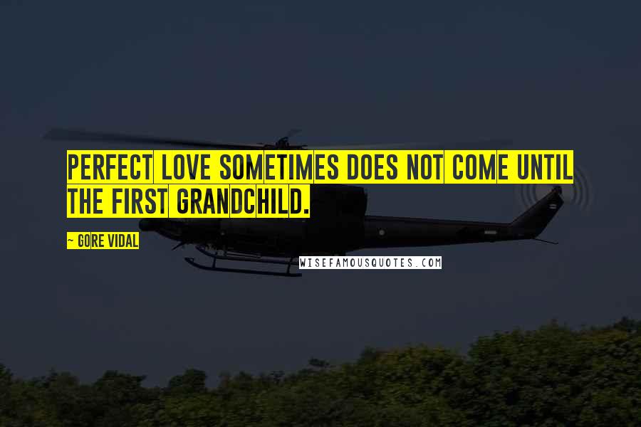 Gore Vidal Quotes: Perfect love sometimes does not come until the first grandchild.