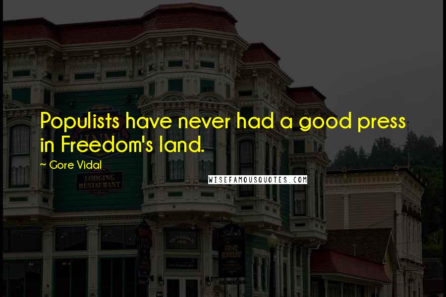 Gore Vidal Quotes: Populists have never had a good press in Freedom's land.