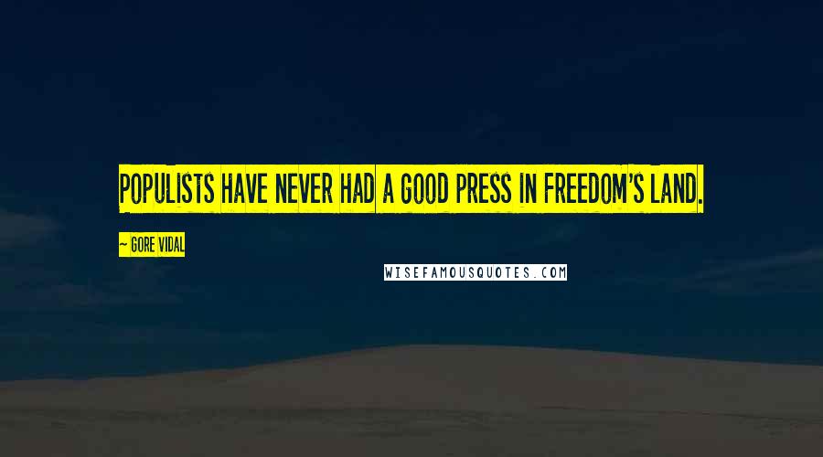 Gore Vidal Quotes: Populists have never had a good press in Freedom's land.