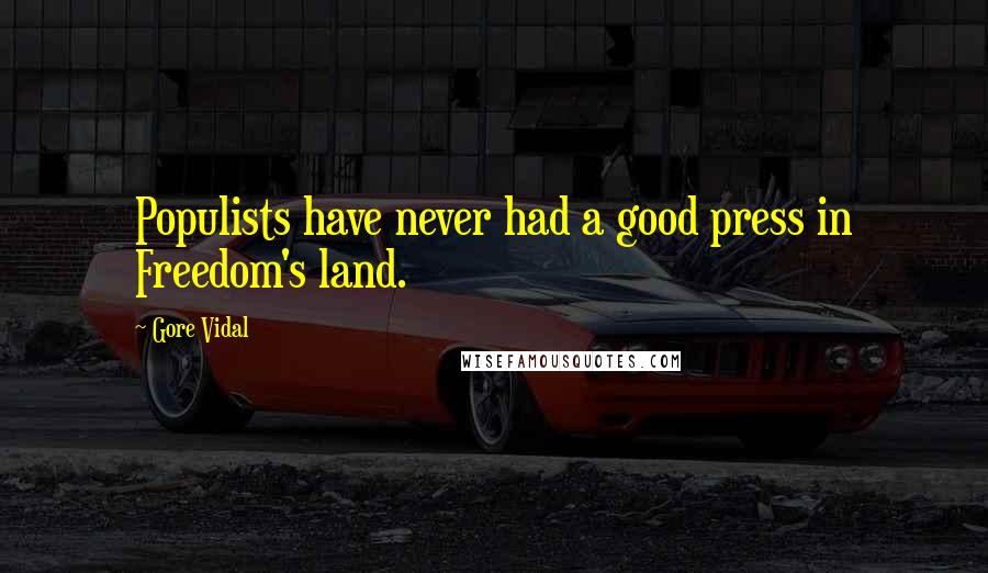 Gore Vidal Quotes: Populists have never had a good press in Freedom's land.