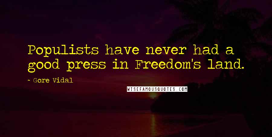 Gore Vidal Quotes: Populists have never had a good press in Freedom's land.