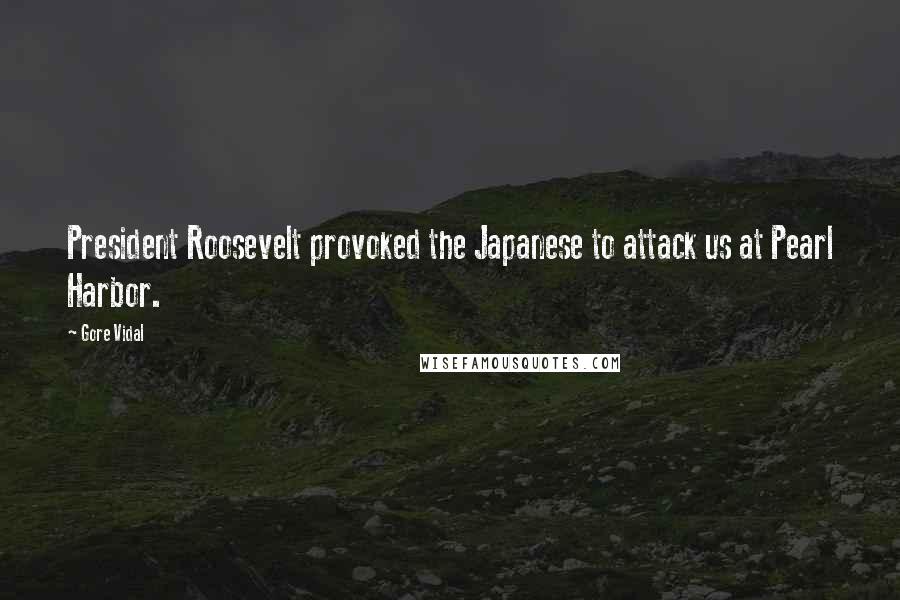 Gore Vidal Quotes: President Roosevelt provoked the Japanese to attack us at Pearl Harbor.