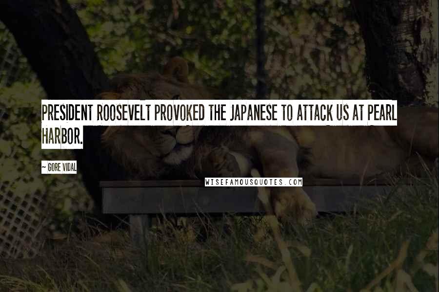 Gore Vidal Quotes: President Roosevelt provoked the Japanese to attack us at Pearl Harbor.