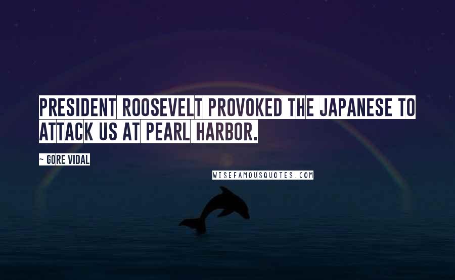 Gore Vidal Quotes: President Roosevelt provoked the Japanese to attack us at Pearl Harbor.