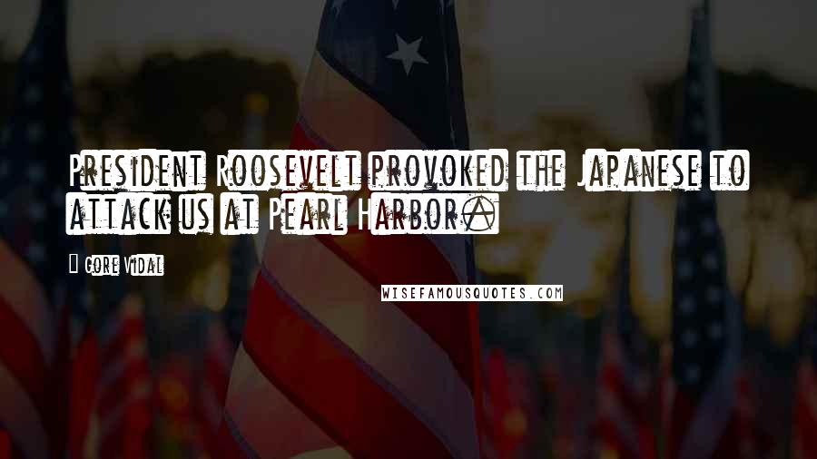 Gore Vidal Quotes: President Roosevelt provoked the Japanese to attack us at Pearl Harbor.