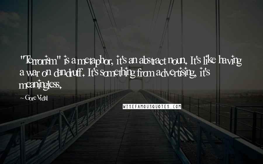 Gore Vidal Quotes: "Terrorism" is a metaphor, it's an abstract noun. It's like having a war on dandruff. It's something from advertising, it's meaningless.