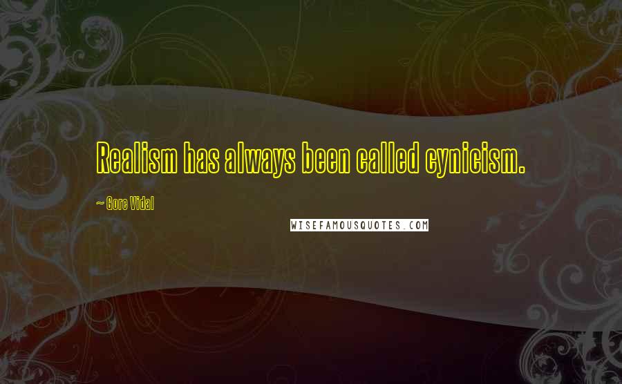 Gore Vidal Quotes: Realism has always been called cynicism.