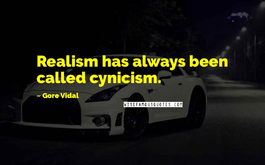 Gore Vidal Quotes: Realism has always been called cynicism.