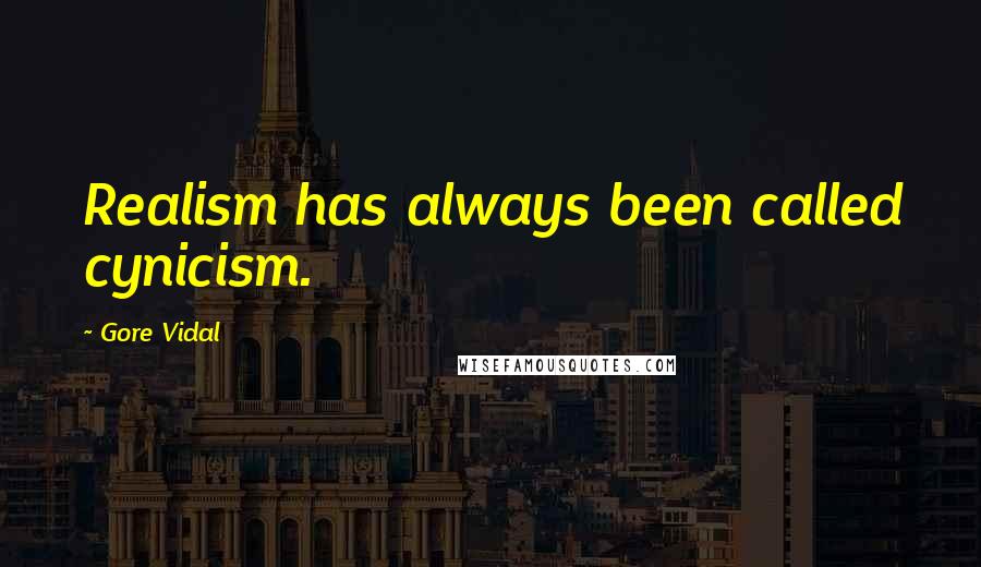 Gore Vidal Quotes: Realism has always been called cynicism.