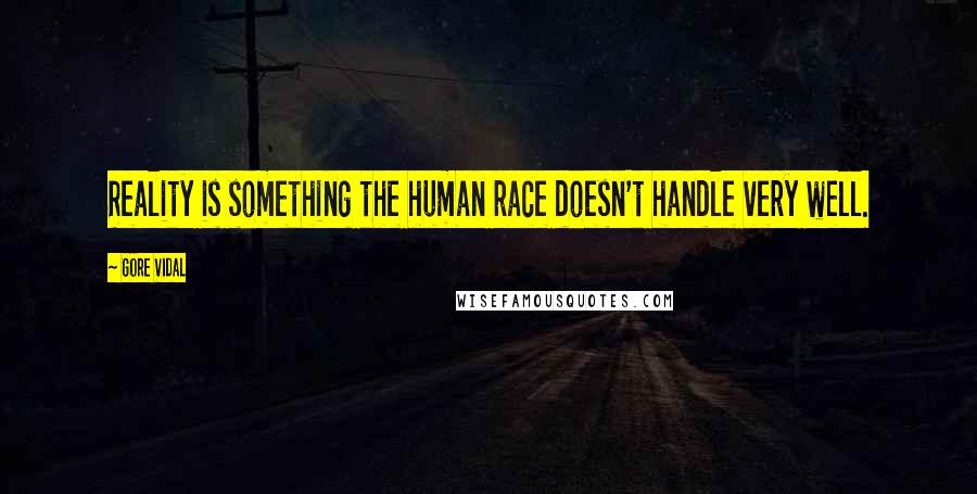 Gore Vidal Quotes: Reality is something the human race doesn't handle very well.