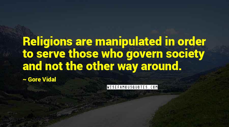 Gore Vidal Quotes: Religions are manipulated in order to serve those who govern society and not the other way around.