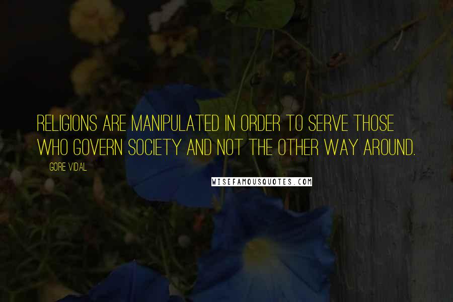 Gore Vidal Quotes: Religions are manipulated in order to serve those who govern society and not the other way around.