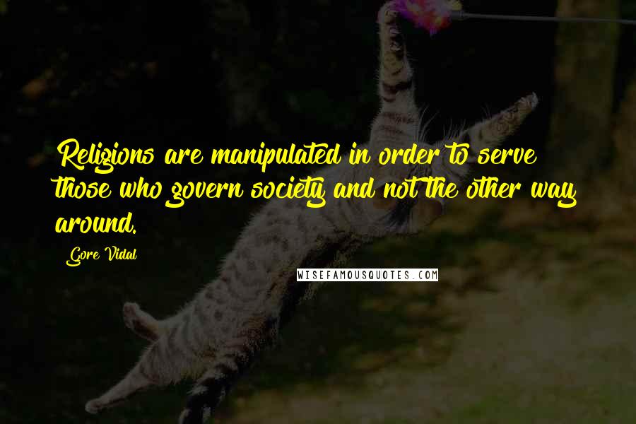 Gore Vidal Quotes: Religions are manipulated in order to serve those who govern society and not the other way around.