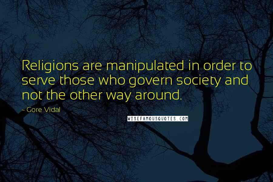 Gore Vidal Quotes: Religions are manipulated in order to serve those who govern society and not the other way around.