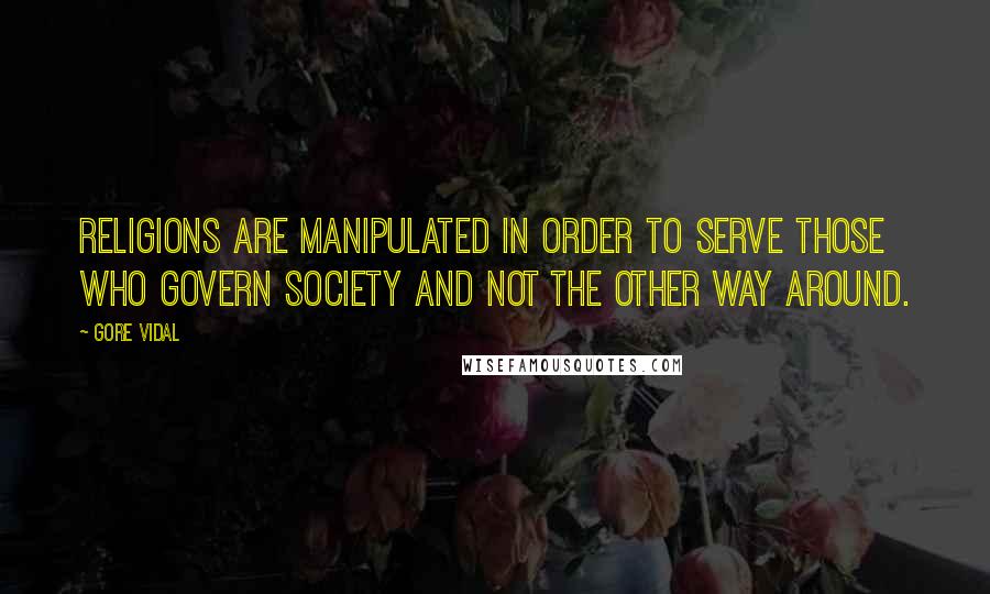 Gore Vidal Quotes: Religions are manipulated in order to serve those who govern society and not the other way around.