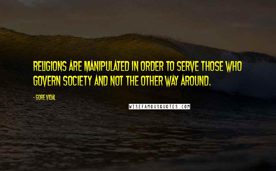 Gore Vidal Quotes: Religions are manipulated in order to serve those who govern society and not the other way around.