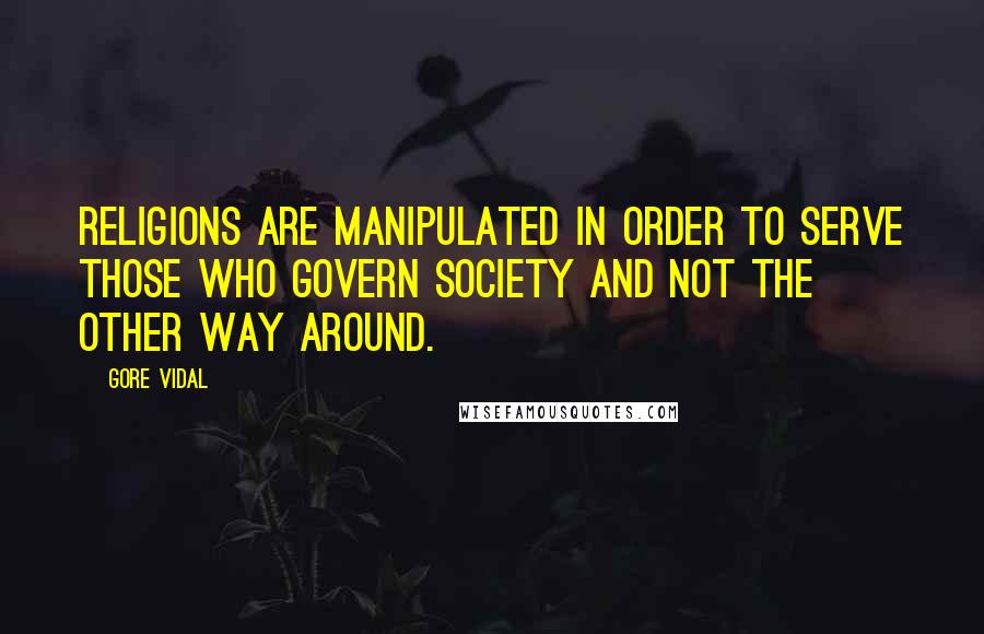 Gore Vidal Quotes: Religions are manipulated in order to serve those who govern society and not the other way around.