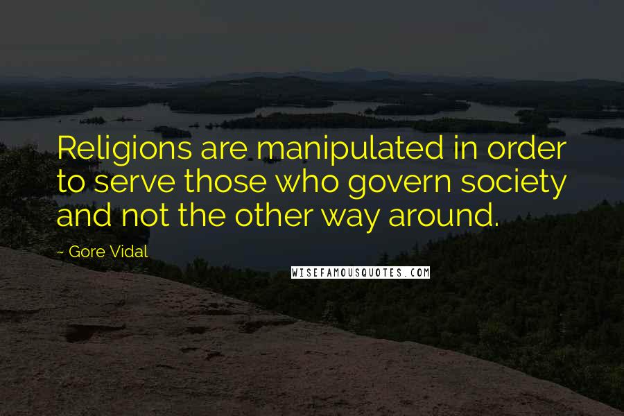 Gore Vidal Quotes: Religions are manipulated in order to serve those who govern society and not the other way around.