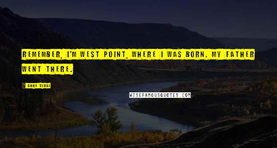 Gore Vidal Quotes: Remember, I'm West Point, where I was born. My father went there.