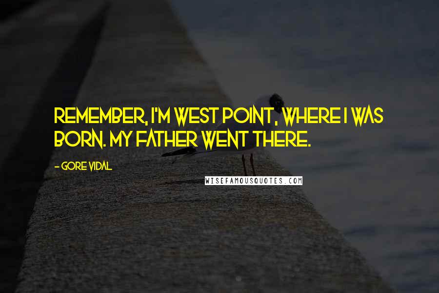 Gore Vidal Quotes: Remember, I'm West Point, where I was born. My father went there.