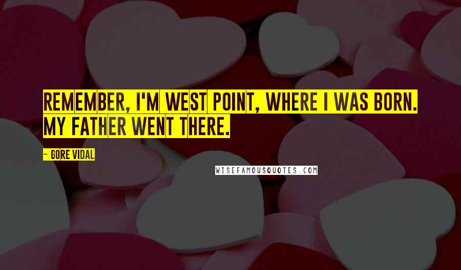 Gore Vidal Quotes: Remember, I'm West Point, where I was born. My father went there.