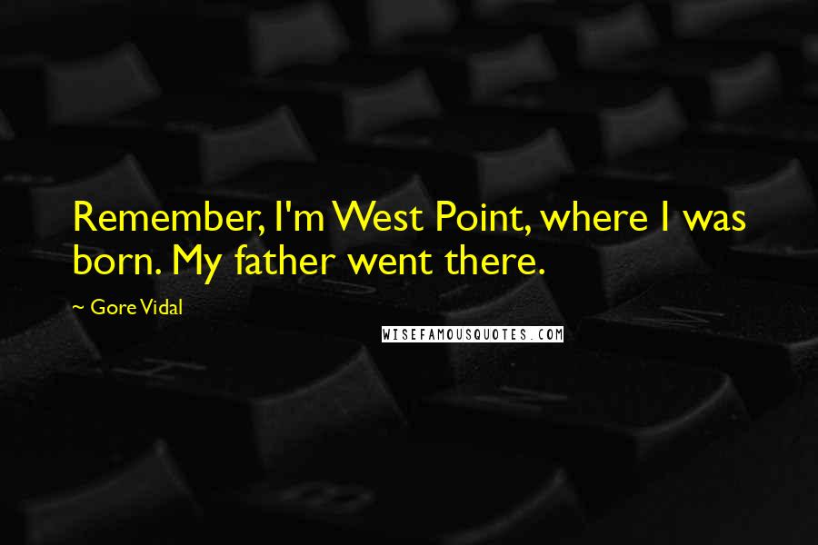 Gore Vidal Quotes: Remember, I'm West Point, where I was born. My father went there.