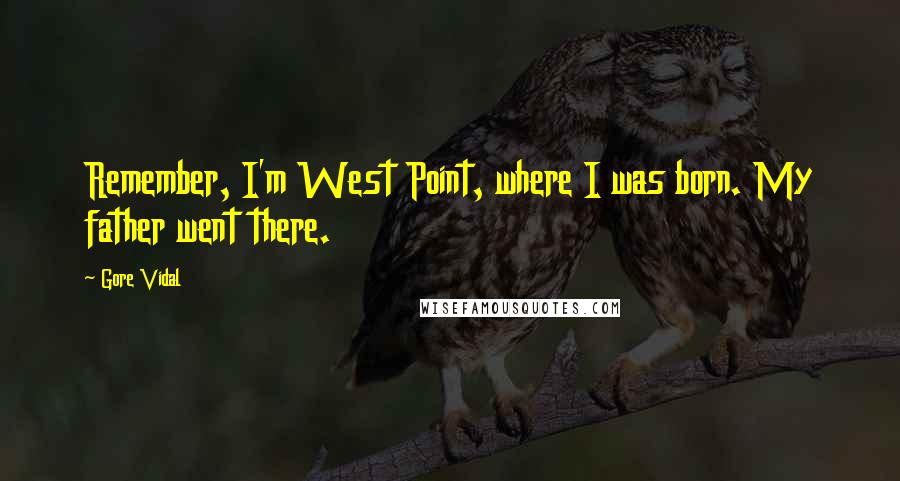 Gore Vidal Quotes: Remember, I'm West Point, where I was born. My father went there.