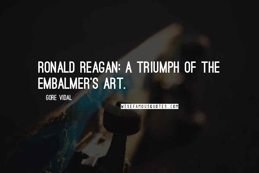 Gore Vidal Quotes: Ronald Reagan: a triumph of the embalmer's art.