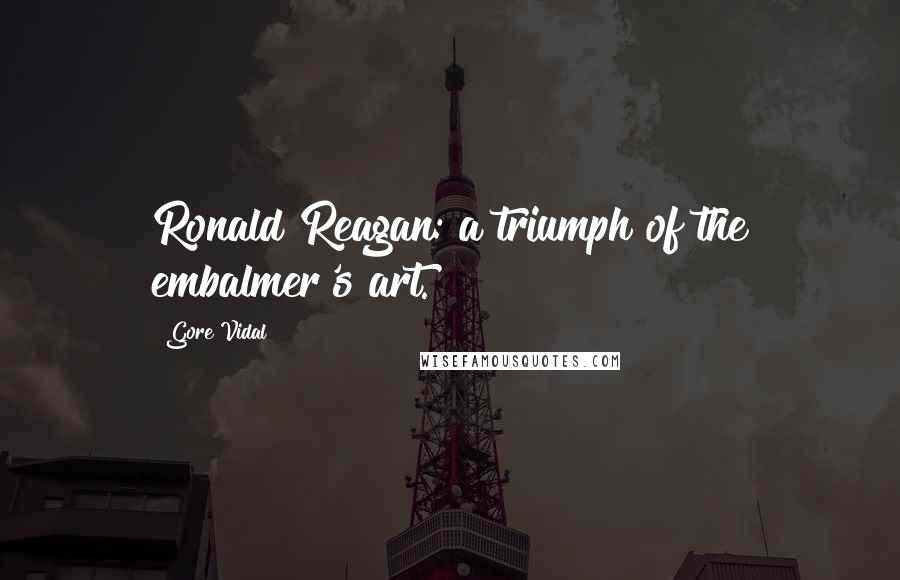 Gore Vidal Quotes: Ronald Reagan: a triumph of the embalmer's art.