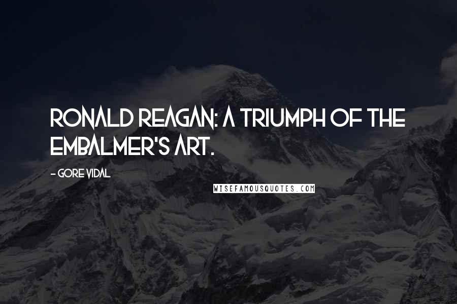 Gore Vidal Quotes: Ronald Reagan: a triumph of the embalmer's art.