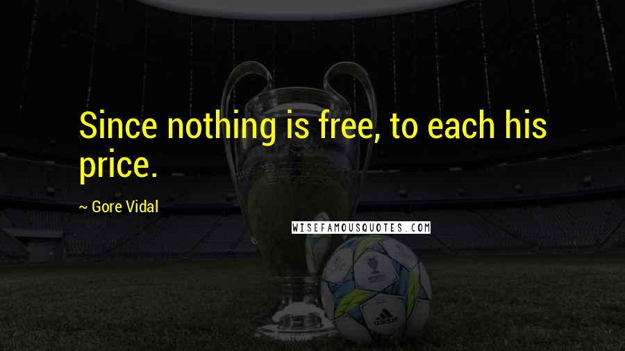 Gore Vidal Quotes: Since nothing is free, to each his price.