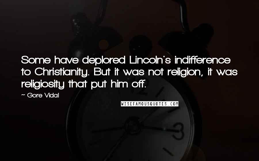 Gore Vidal Quotes: Some have deplored Lincoln's indifference to Christianity. But it was not religion, it was religiosity that put him off.