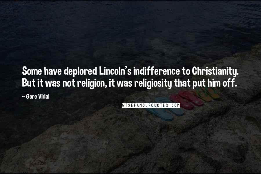 Gore Vidal Quotes: Some have deplored Lincoln's indifference to Christianity. But it was not religion, it was religiosity that put him off.