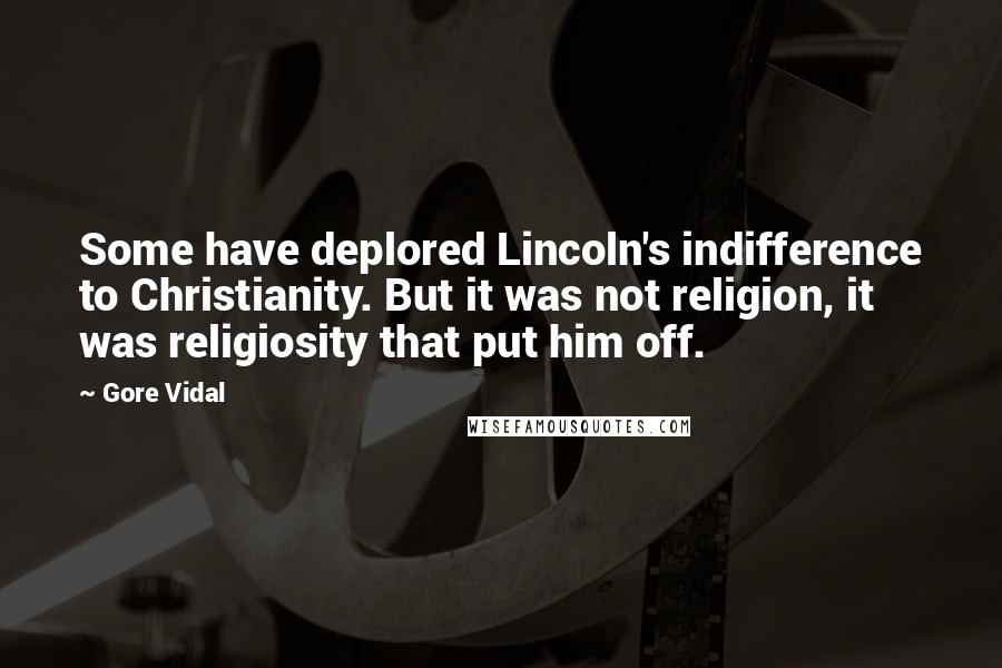 Gore Vidal Quotes: Some have deplored Lincoln's indifference to Christianity. But it was not religion, it was religiosity that put him off.