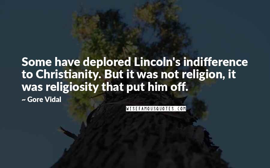 Gore Vidal Quotes: Some have deplored Lincoln's indifference to Christianity. But it was not religion, it was religiosity that put him off.