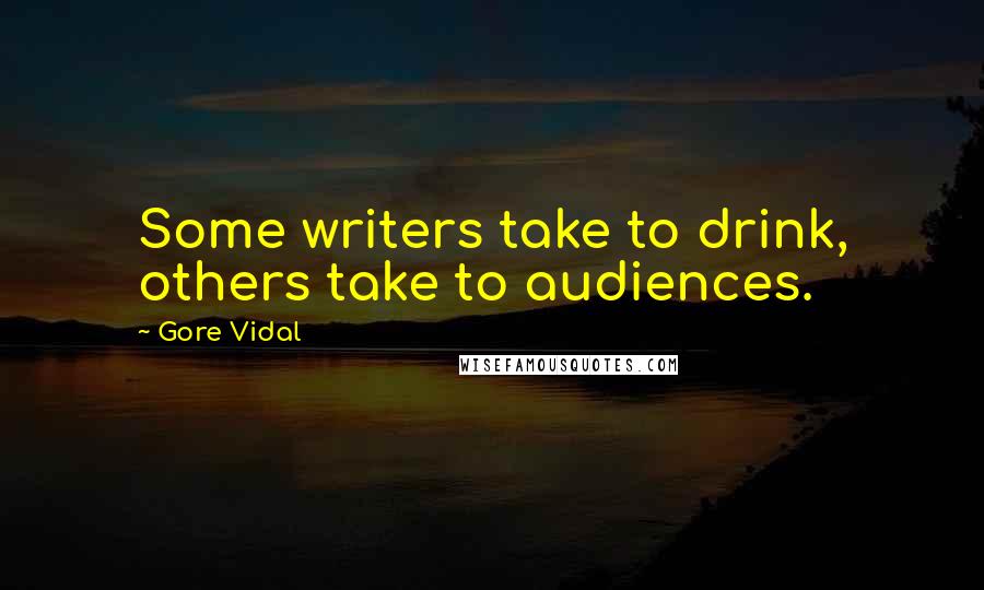 Gore Vidal Quotes: Some writers take to drink, others take to audiences.