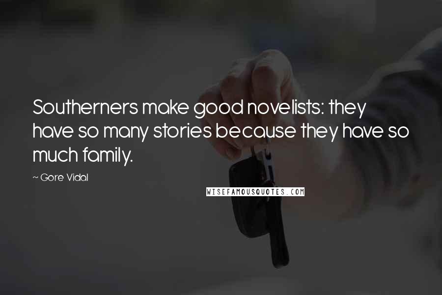 Gore Vidal Quotes: Southerners make good novelists: they have so many stories because they have so much family.