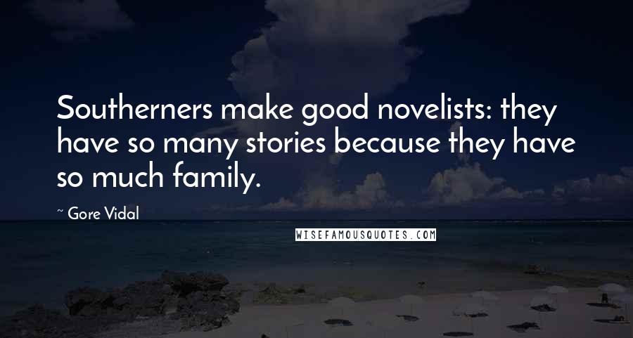Gore Vidal Quotes: Southerners make good novelists: they have so many stories because they have so much family.