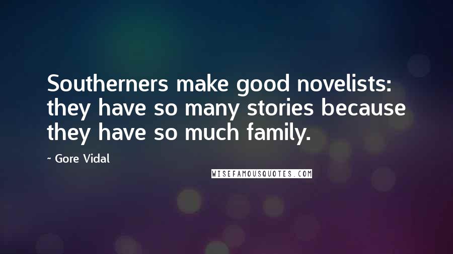 Gore Vidal Quotes: Southerners make good novelists: they have so many stories because they have so much family.