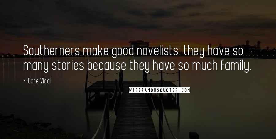 Gore Vidal Quotes: Southerners make good novelists: they have so many stories because they have so much family.