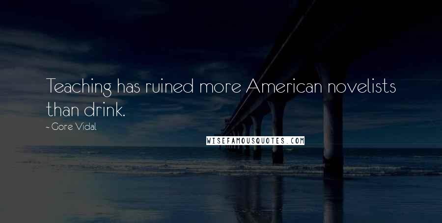 Gore Vidal Quotes: Teaching has ruined more American novelists than drink.